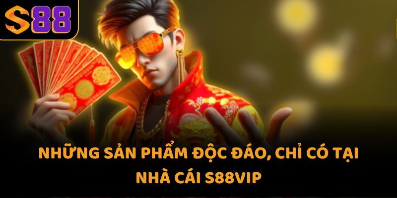 Những sản phẩm độc đáo, chỉ có tại nhà cái S88VIP