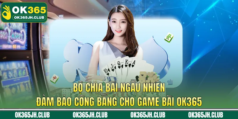 Bộ chia bài ngẫu nhiên đảm bảo công bằng cho game bài OK365