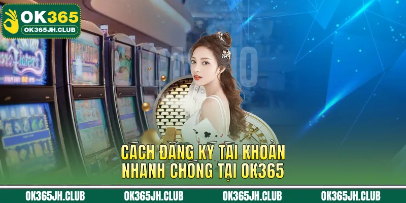 Cách đăng ký tài khoản nhanh chóng tại OK365