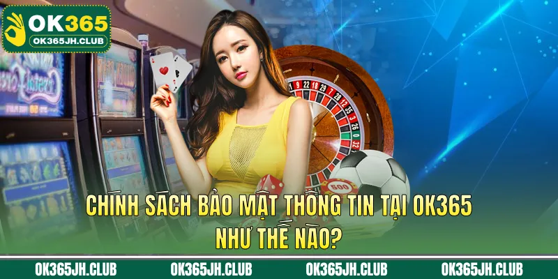 Chính sách bảo mật thông tin tại OK365 như thế nào?