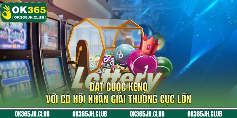Đặt cược keno với cơ hội nhận giải thưởng cực lớn