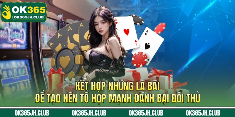 Kết hợp những lá bài để tạo nên tổ hợp mạnh đánh bại đối thủ