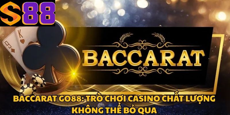 Baccarat Go88: Trò Chơi Casino Chất Lượng Không Thể Bỏ Qua