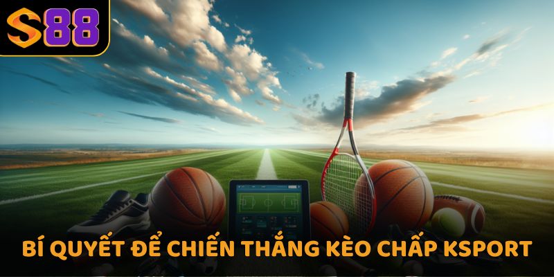 Bí quyết để chiến thắng kèo chấp Ksport