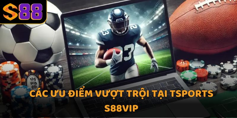 Các ưu điểm vượt trội tại Tsports S88vip