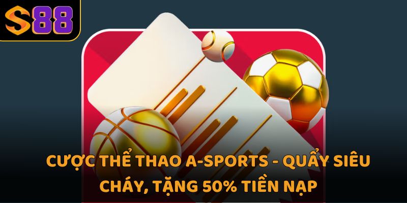 Cược thể thao a-sports - Quẩy siêu cháy, tặng 50% tiền nạp