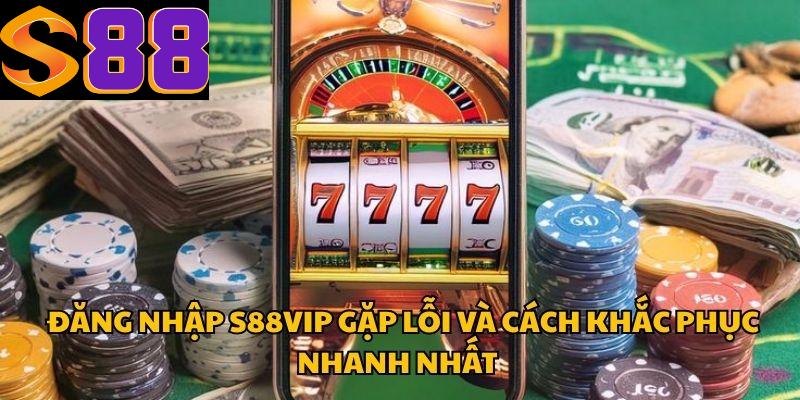 Đăng Nhập S88vip Gặp Lỗi Và Cách Khắc Phục Nhanh Nhất