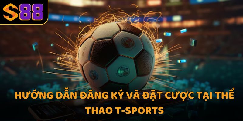 Hướng dẫn đăng ký và đặt cược tại thể thao t-sports