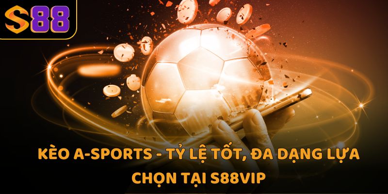 Kèo a-sports - Tỷ lệ tốt, đa dạng lựa chọn tại S88vip