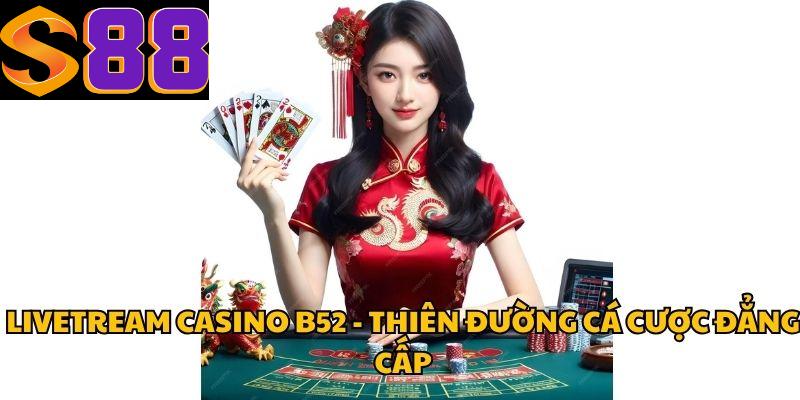 Livetream Casino B52 - Thiên Đường Cá Cược Đẳng Cấp