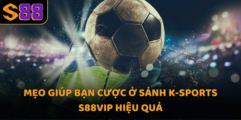 Mẹo giúp bạn cược ở sảnh K-Sports S88VIP hiệu quả