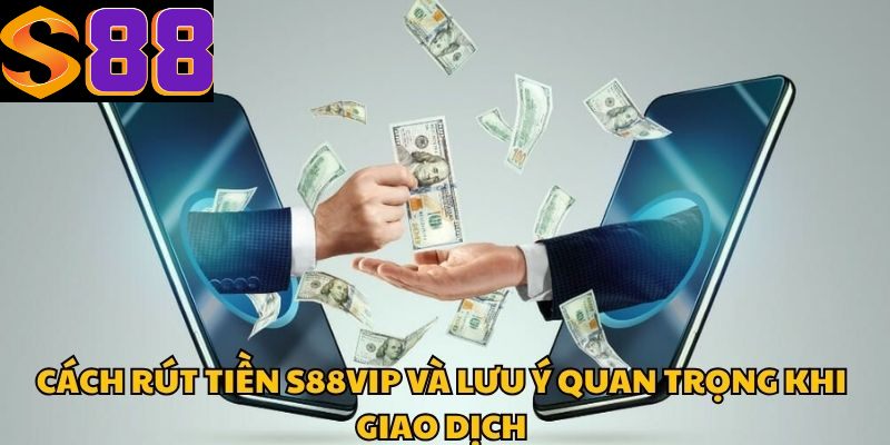 Cách Rút Tiền S88vip Và Lưu Ý Quan Trọng Khi Giao Dịch
