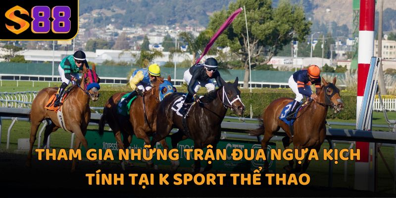 Tham gia những trận đua ngựa kịch tính tại K Sport thể thao