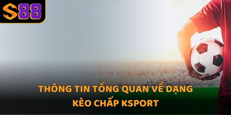 Thông tin tổng quan về dạng kèo chấp Ksport