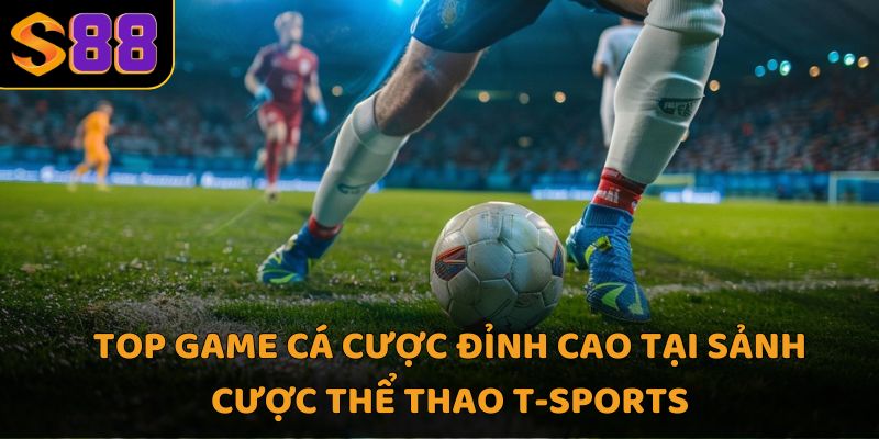 Top game cá cược đỉnh cao tại sảnh cược thể thao t-sports
